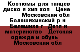 Костюмы для танцев диско и хип-хоп › Цена ­ 11 000 - Московская обл., Балашихинский р-н, Балашиха г. Дети и материнство » Детская одежда и обувь   . Московская обл.